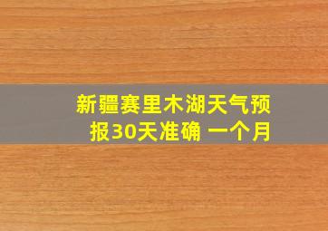 新疆赛里木湖天气预报30天准确 一个月